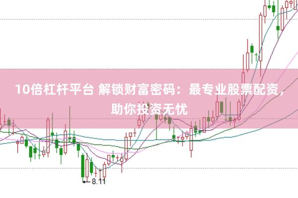 10倍杠杆平台 解锁财富密码：最专业股票配资，助你投资无忧