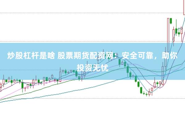 炒股杠杆是啥 股票期货配资网：安全可靠，助你投资无忧