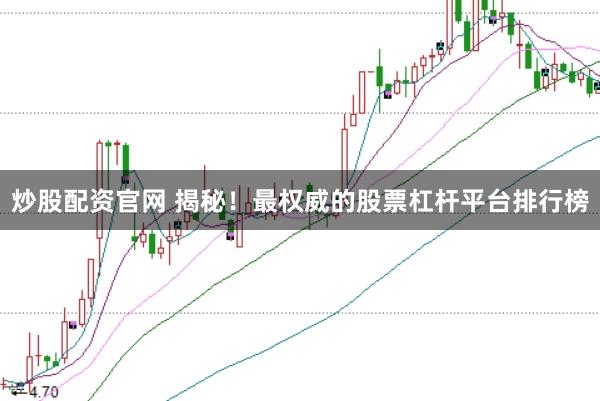 炒股配资官网 揭秘！最权威的股票杠杆平台排行榜