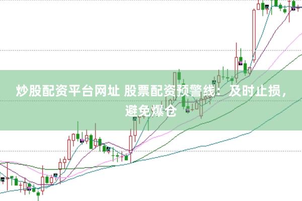 炒股配资平台网址 股票配资预警线：及时止损，避免爆仓