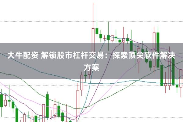 大牛配资 解锁股市杠杆交易：探索顶尖软件解决方案