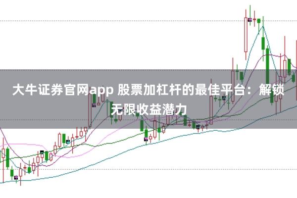 大牛证券官网app 股票加杠杆的最佳平台：解锁无限收益潜力
