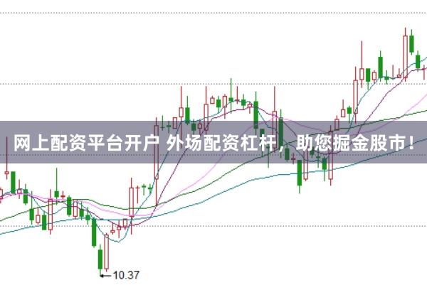 网上配资平台开户 外场配资杠杆，助您掘金股市！