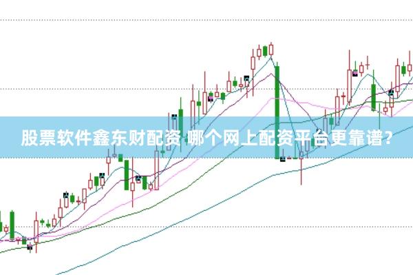 股票软件鑫东财配资 哪个网上配资平台更靠谱？