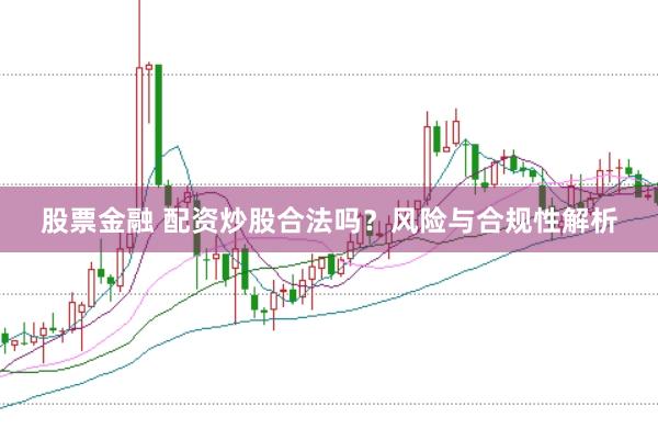 股票金融 配资炒股合法吗？风险与合规性解析