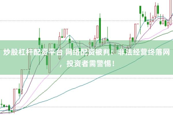 炒股杠杆配资平台 网络配资被判：非法经营终落网，投资者需警惕！
