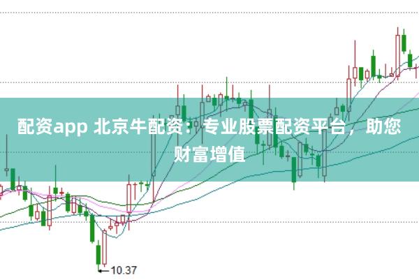 配资app 北京牛配资：专业股票配资平台，助您财富增值