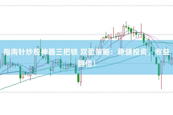 指南针炒股神器三把锁 双盈策略：稳健投资，收益翻倍！