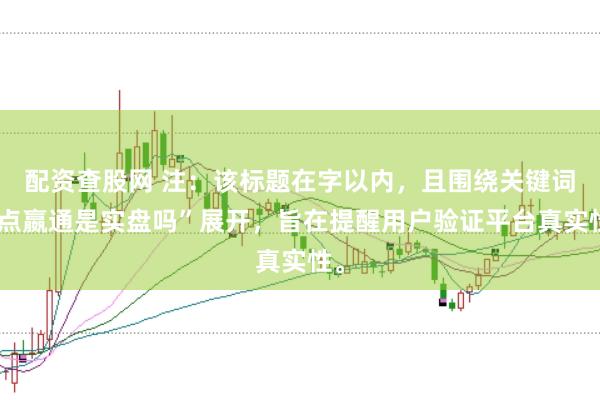 配资查股网 注：该标题在字以内，且围绕关键词“点嬴通是实盘吗”展开，旨在提醒用户验证平台真实性。