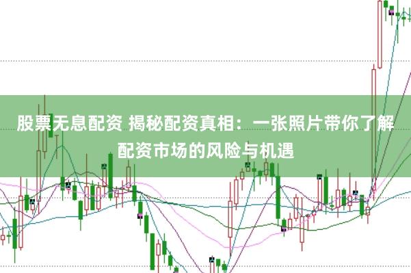 股票无息配资 揭秘配资真相：一张照片带你了解配资市场的风险与机遇