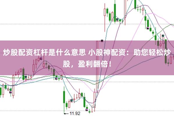 炒股配资杠杆是什么意思 小股神配资：助您轻松炒股，盈利翻倍！
