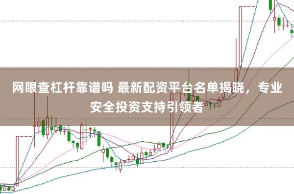 网眼查杠杆靠谱吗 最新配资平台名单揭晓，专业安全投资支持引领者