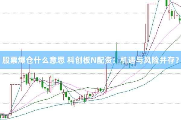 股票爆仓什么意思 科创板N配资：机遇与风险并存？