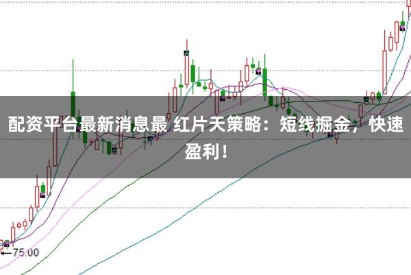 配资平台最新消息最 红片天策略：短线掘金，快速盈利！