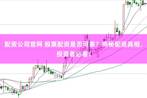 配资公司官网 股票配资是否可靠？揭秘配资真相，投资者必看！