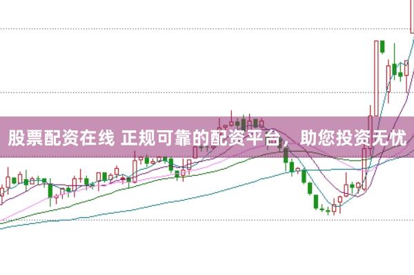 股票配资在线 正规可靠的配资平台，助您投资无忧