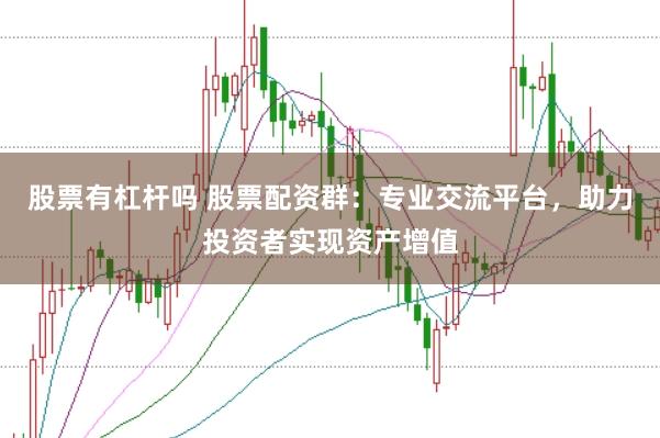 股票有杠杆吗 股票配资群：专业交流平台，助力投资者实现资产增值